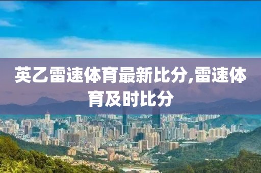 英乙雷速体育最新比分,雷速体育及时比分
