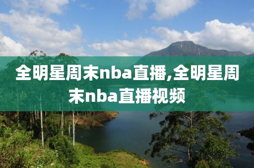 全明星周末nba直播,全明星周末nba直播视频