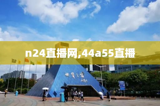 n24直播网,44a55直播