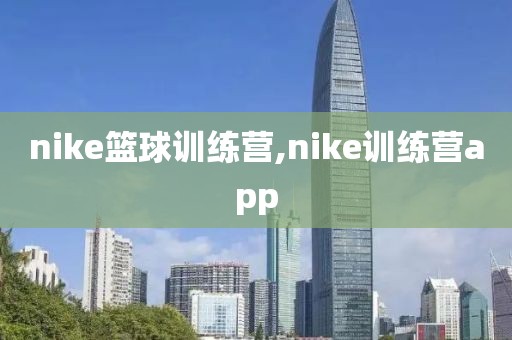 nike篮球训练营,nike训练营app