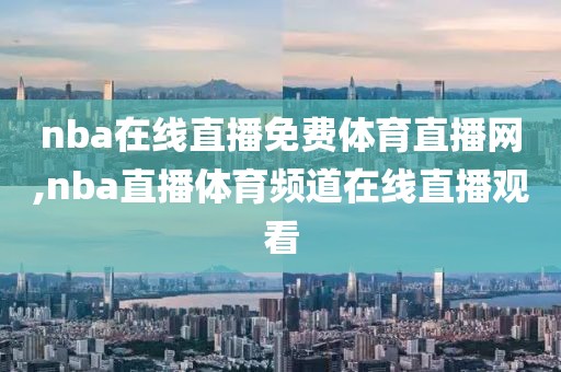 nba在线直播免费体育直播网,nba直播体育频道在线直播观看