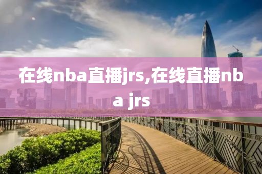 在线nba直播jrs,在线直播nba jrs