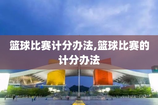 篮球比赛计分办法,篮球比赛的计分办法