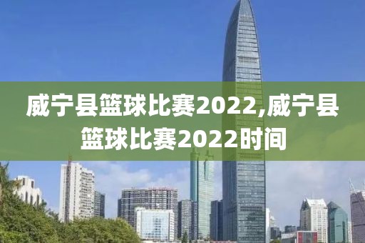 威宁县篮球比赛2022,威宁县篮球比赛2022时间