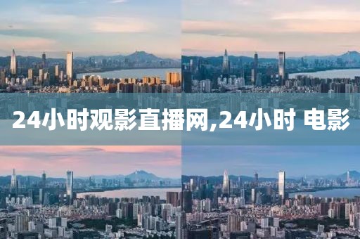 24小时观影直播网,24小时 电影