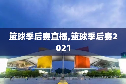 篮球季后赛直播,篮球季后赛2021