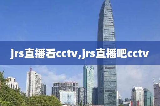 jrs直播看cctv,jrs直播吧cctv