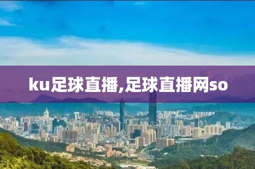 ku足球直播,足球直播网so