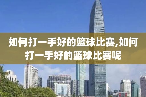 如何打一手好的篮球比赛,如何打一手好的篮球比赛呢