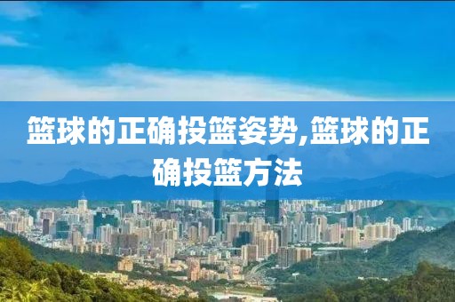 篮球的正确投篮姿势,篮球的正确投篮方法