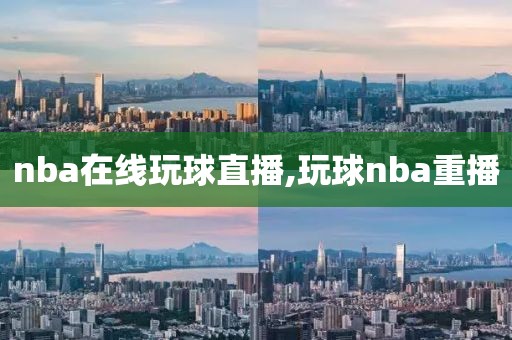 nba在线玩球直播,玩球nba重播