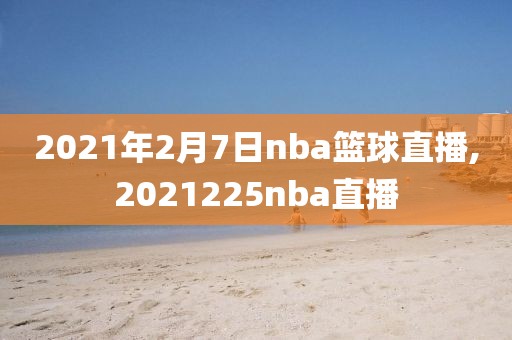 2021年2月7日nba篮球直播,2021225nba直播