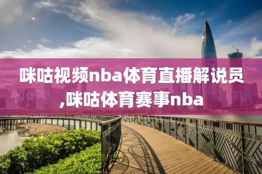 咪咕视频nba体育直播解说员,咪咕体育赛事nba