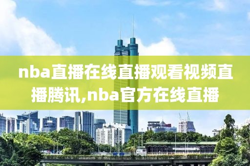 nba直播在线直播观看视频直播腾讯,nba官方在线直播