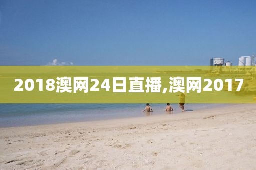 2018澳网24日直播,澳网2017