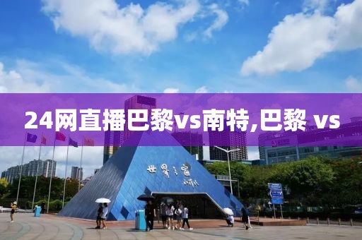 24网直播巴黎vs南特,巴黎 vs