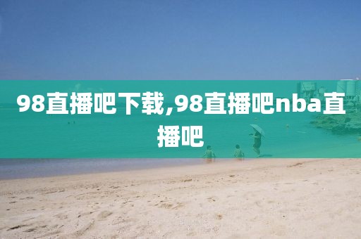 98直播吧下载,98直播吧nba直播吧