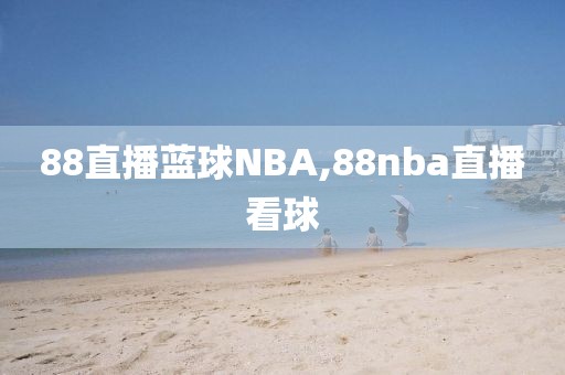 88直播蓝球NBA,88nba直播看球