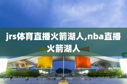 jrs体育直播火箭湖人,nba直播火箭湖人