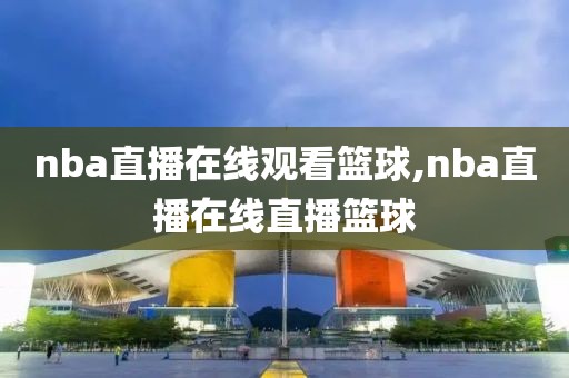 nba直播在线观看篮球,nba直播在线直播篮球
