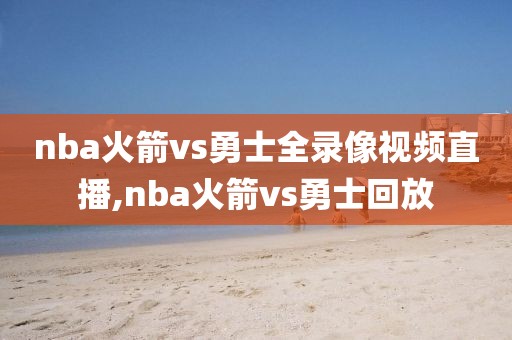 nba火箭vs勇士全录像视频直播,nba火箭vs勇士回放