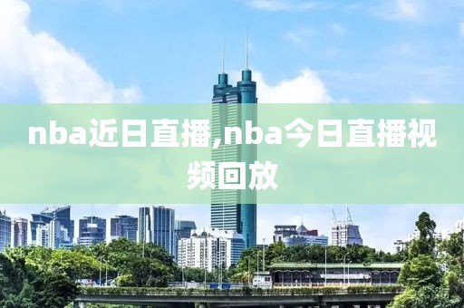 nba近日直播,nba今日直播视频回放