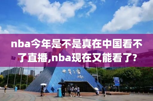 nba今年是不是真在中国看不了直播,nba现在又能看了?