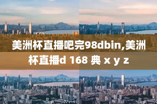 美洲杯直播吧完98dbin,美洲杯直播d 168 典 x y z