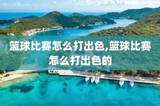 篮球比赛怎么打出色,篮球比赛怎么打出色的