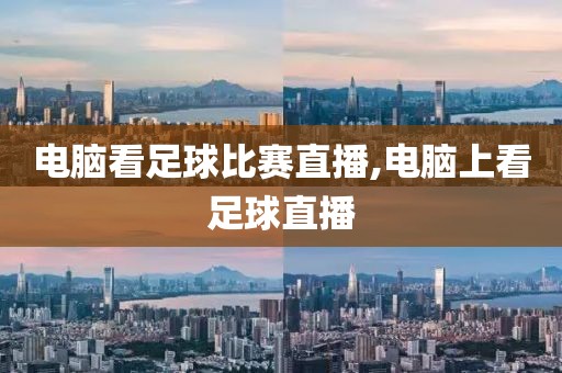 电脑看足球比赛直播,电脑上看足球直播