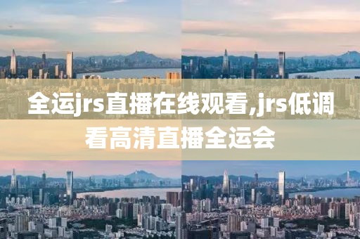 全运jrs直播在线观看,jrs低调看高清直播全运会