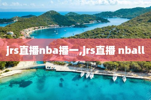 jrs直播nba播一,jrs直播 nball