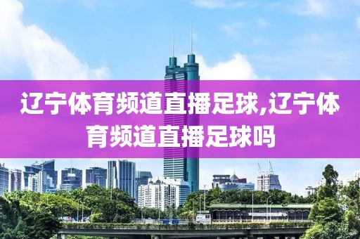辽宁体育频道直播足球,辽宁体育频道直播足球吗