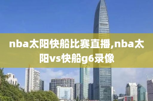 nba太阳快船比赛直播,nba太阳vs快船g6录像