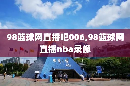 98篮球网直播吧006,98篮球网直播nba录像