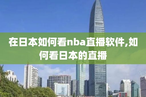在日本如何看nba直播软件,如何看日本的直播