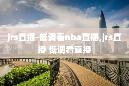 jrs直播-低调看nba直播,jrs直播 低调看直播