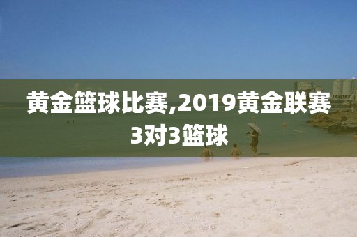 黄金篮球比赛,2019黄金联赛3对3篮球