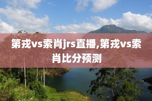 第戎vs索肖jrs直播,第戎vs索肖比分预测