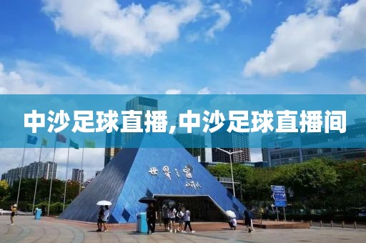 中沙足球直播,中沙足球直播间