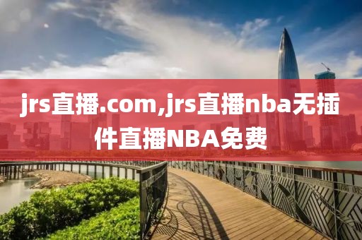 jrs直播.com,jrs直播nba无插件直播NBA免费