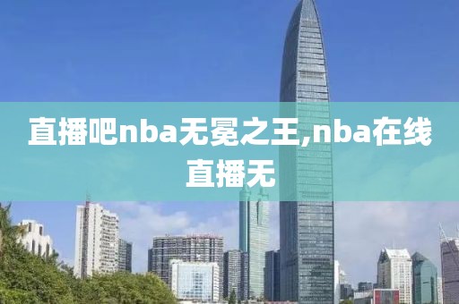 直播吧nba无冕之王,nba在线直播无