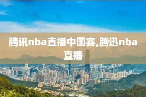 腾讯nba直播中国赛,腾迅nba直播