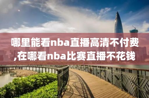 哪里能看nba直播高清不付费,在哪看nba比赛直播不花钱