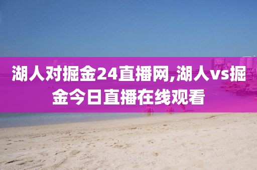 湖人对掘金24直播网,湖人vs掘金今日直播在线观看