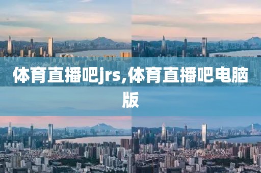 体育直播吧jrs,体育直播吧电脑版