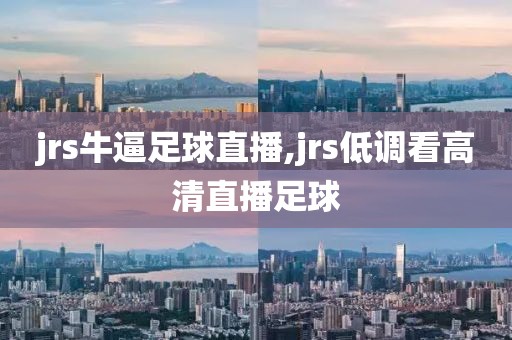 jrs牛逼足球直播,jrs低调看高清直播足球