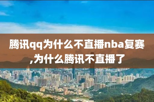 腾讯qq为什么不直播nba复赛,为什么腾讯不直播了