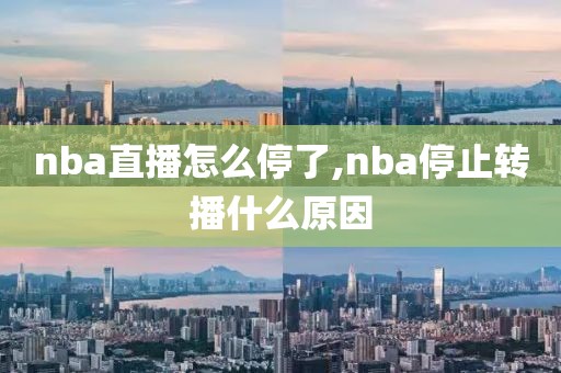 nba直播怎么停了,nba停止转播什么原因