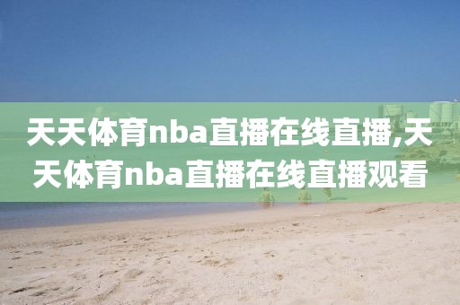 天天体育nba直播在线直播,天天体育nba直播在线直播观看